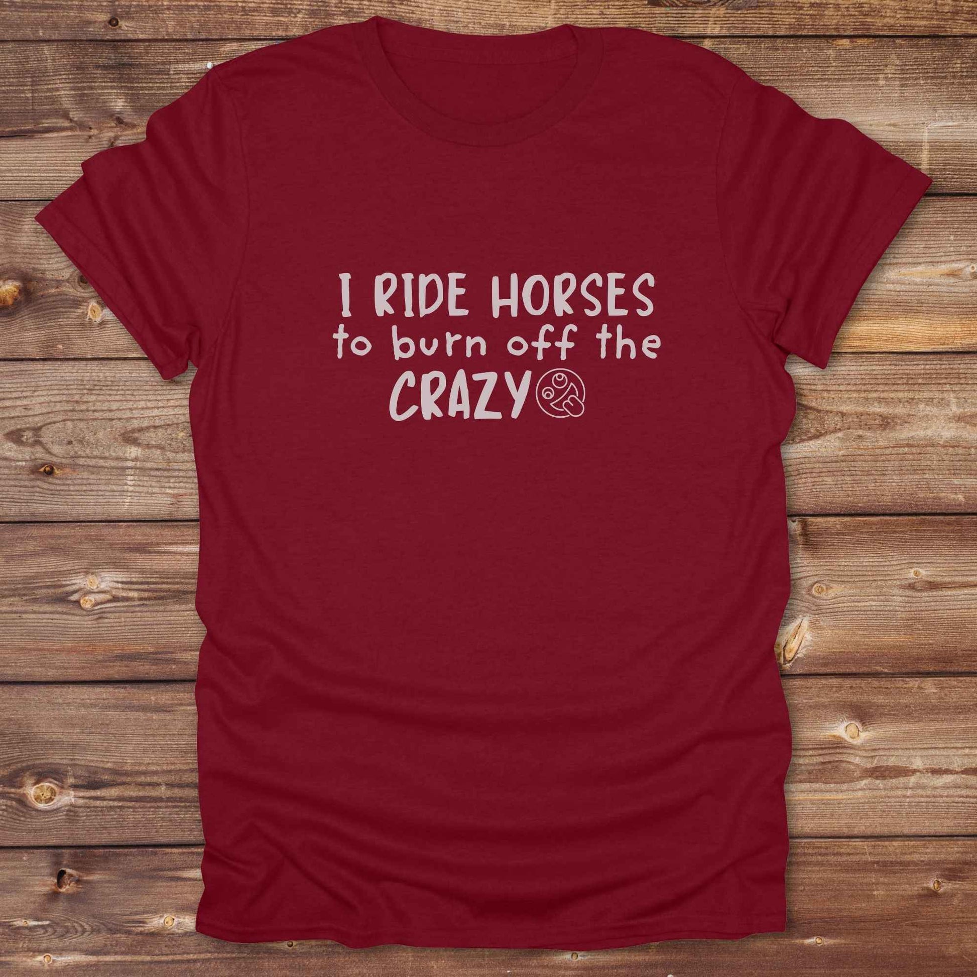 cardinal red I Ride Horses to burn off the Crazy T-Shirt, Cowgirl Shirt, Western Tees, Equine T-Shirts, Cowboy Graphic Tee, Funny Tees