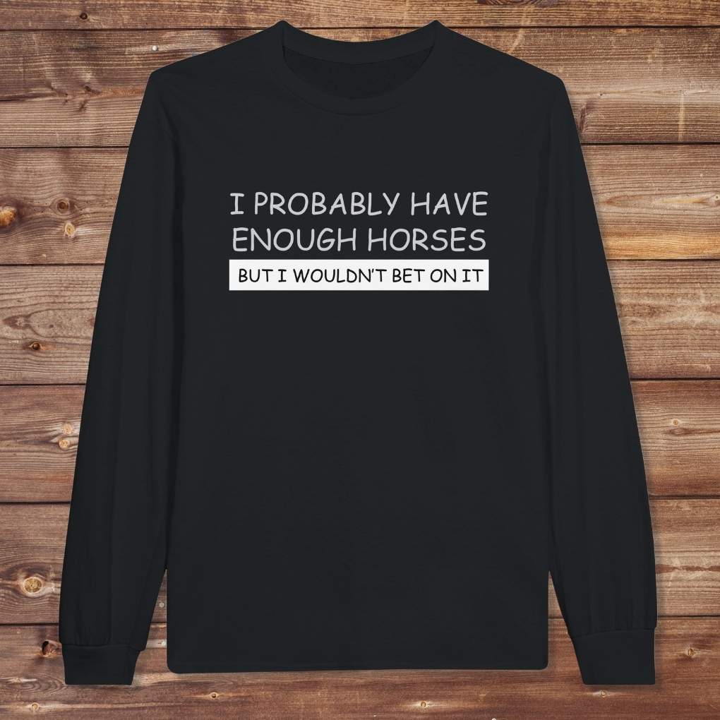 Black I Probably have enough Horses Long Sleeve Tee for Horse Riders, Equestrian Apparel, great gift for horse lovers