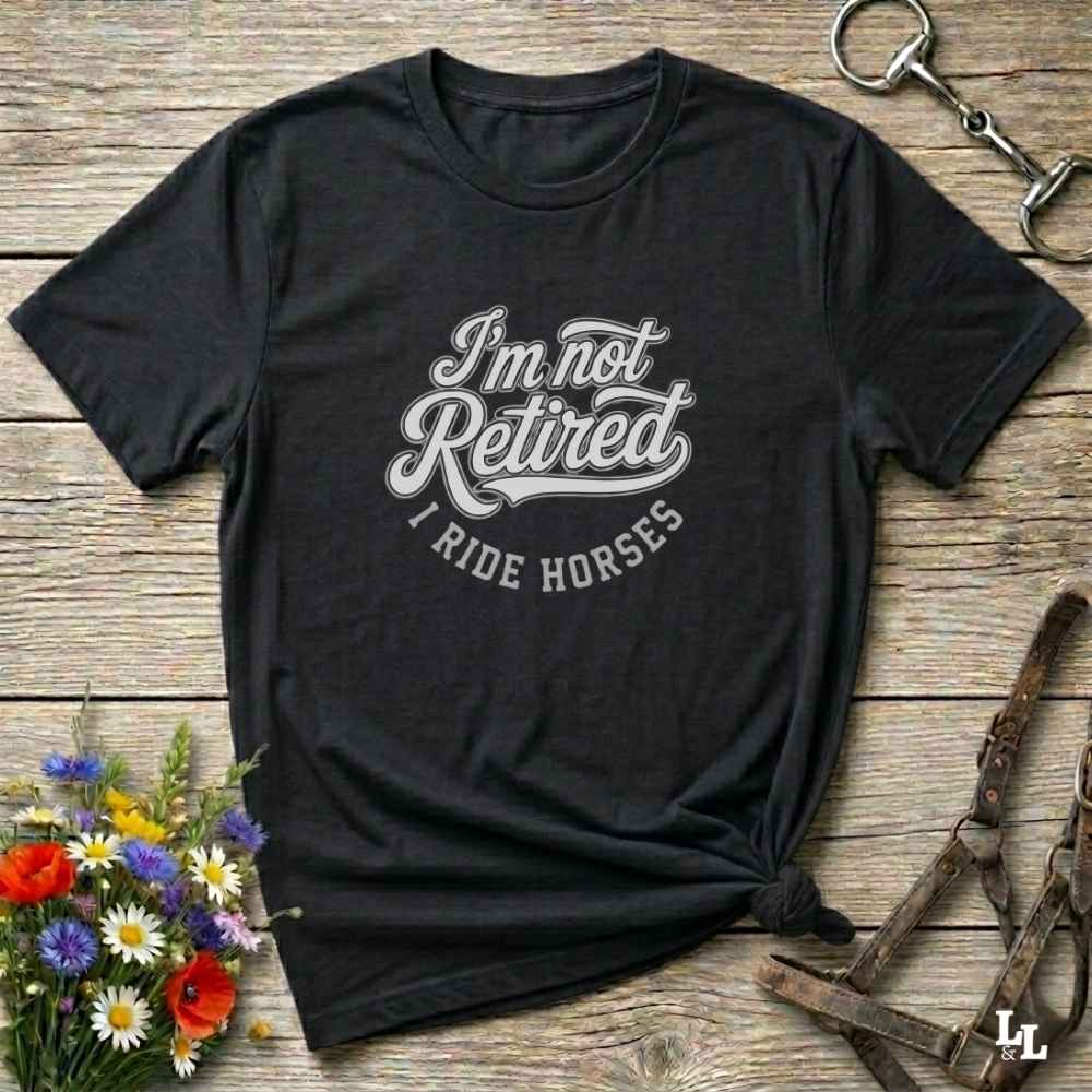 black I'm Not Retired I Ride Horses T-Shirt For Horse Lovers, Trail Riding Tee, perfect gift for horse riders