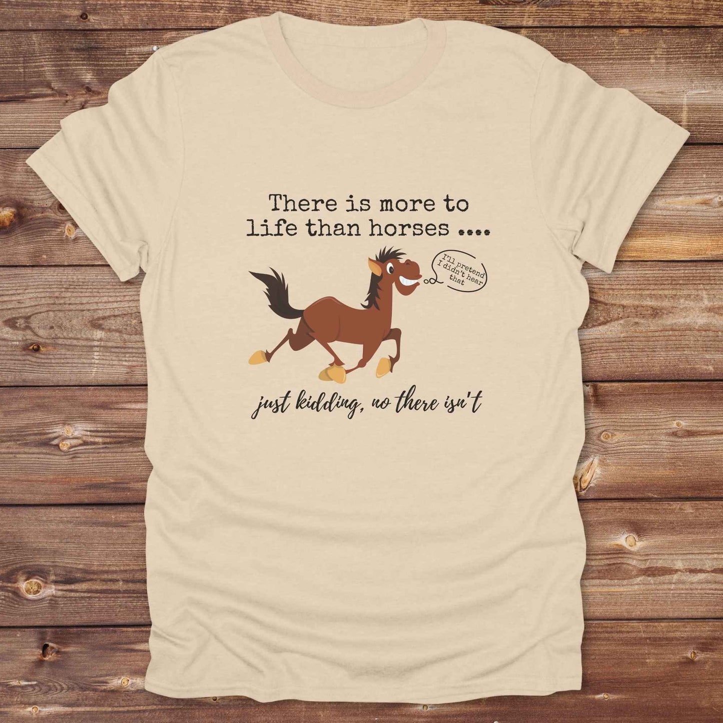sand beige There is more to Life than Horses Just Kidding T-Shirt, Funny Horse Lover Tee