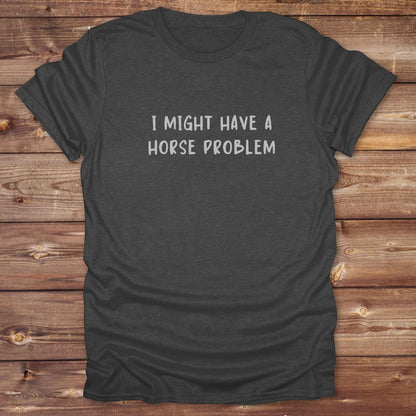 I Might have a Horse Problem T-Shirt