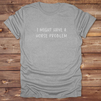 sports grey Humorous equestrian shirt for horse addicts,  ‘I might have a horse problem’ text and art