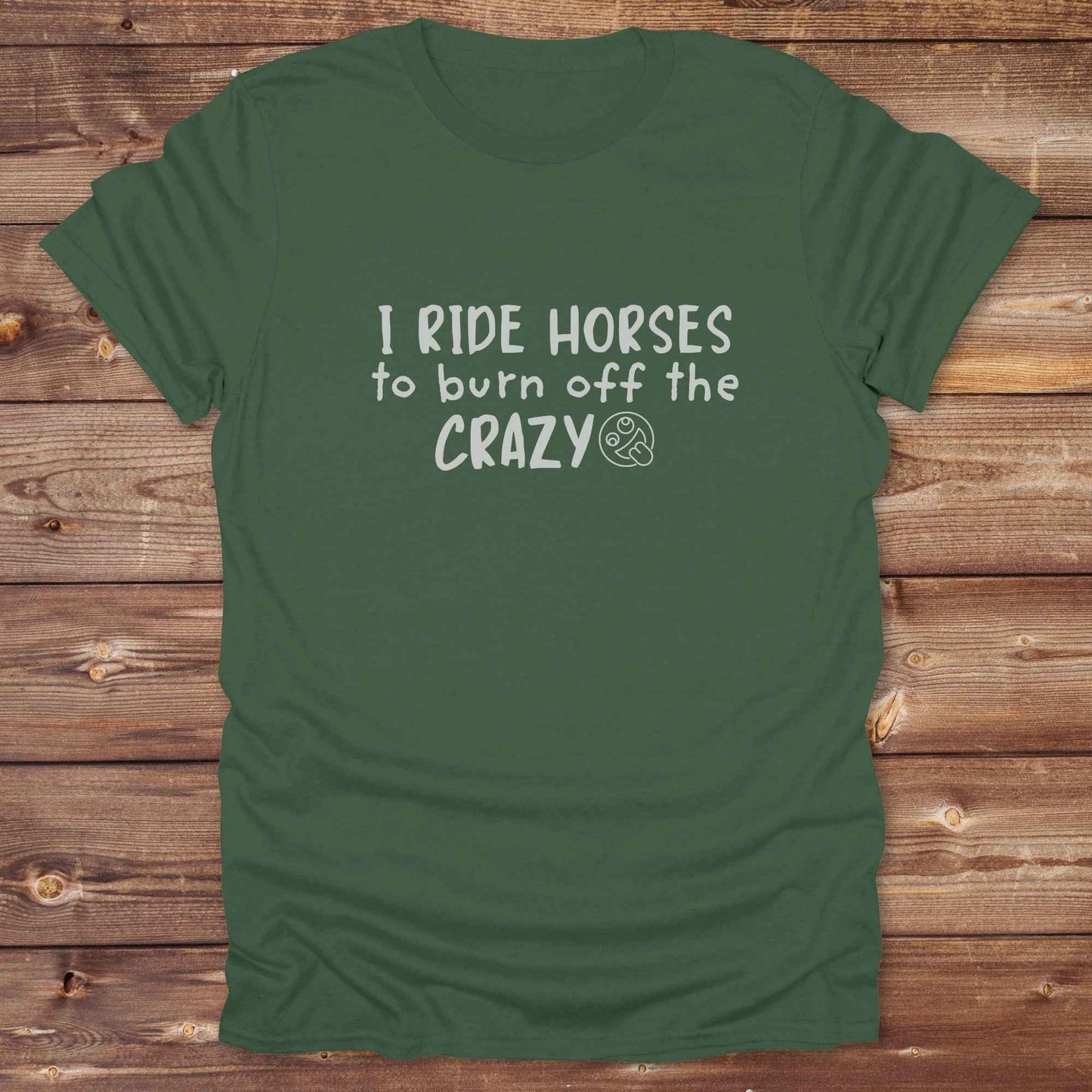 military green I Ride Horses to burn off the Crazy T-Shirt, Cowgirl Shirt, Western Tees, Equine T-Shirts, Cowboy Graphic Tee, Funny Tees