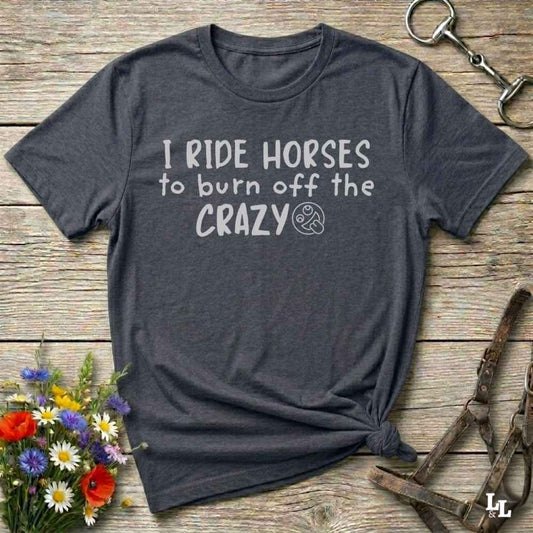 gray I Ride Horses to burn off the Crazy T-Shirt for Horse Lovers, Western Style Cowgirl Shirt