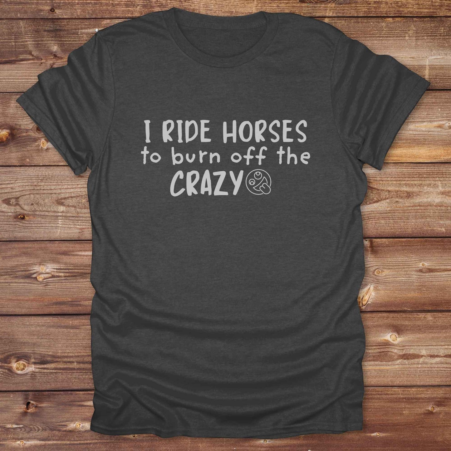 dark heather grey I Ride Horses to burn off the Crazy T-Shirt for Horse Lovers, Western Style Cowgirl Shirt