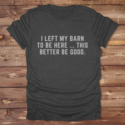 Dark gray I Left my Barn to be Here T-Shirt for Horse Lovers, Barn Wear Riding Apparel