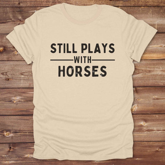 sand beige Still Plays with Horses T-Shirt for Horse Lovers, Fun Tee Cowgirl Shirt