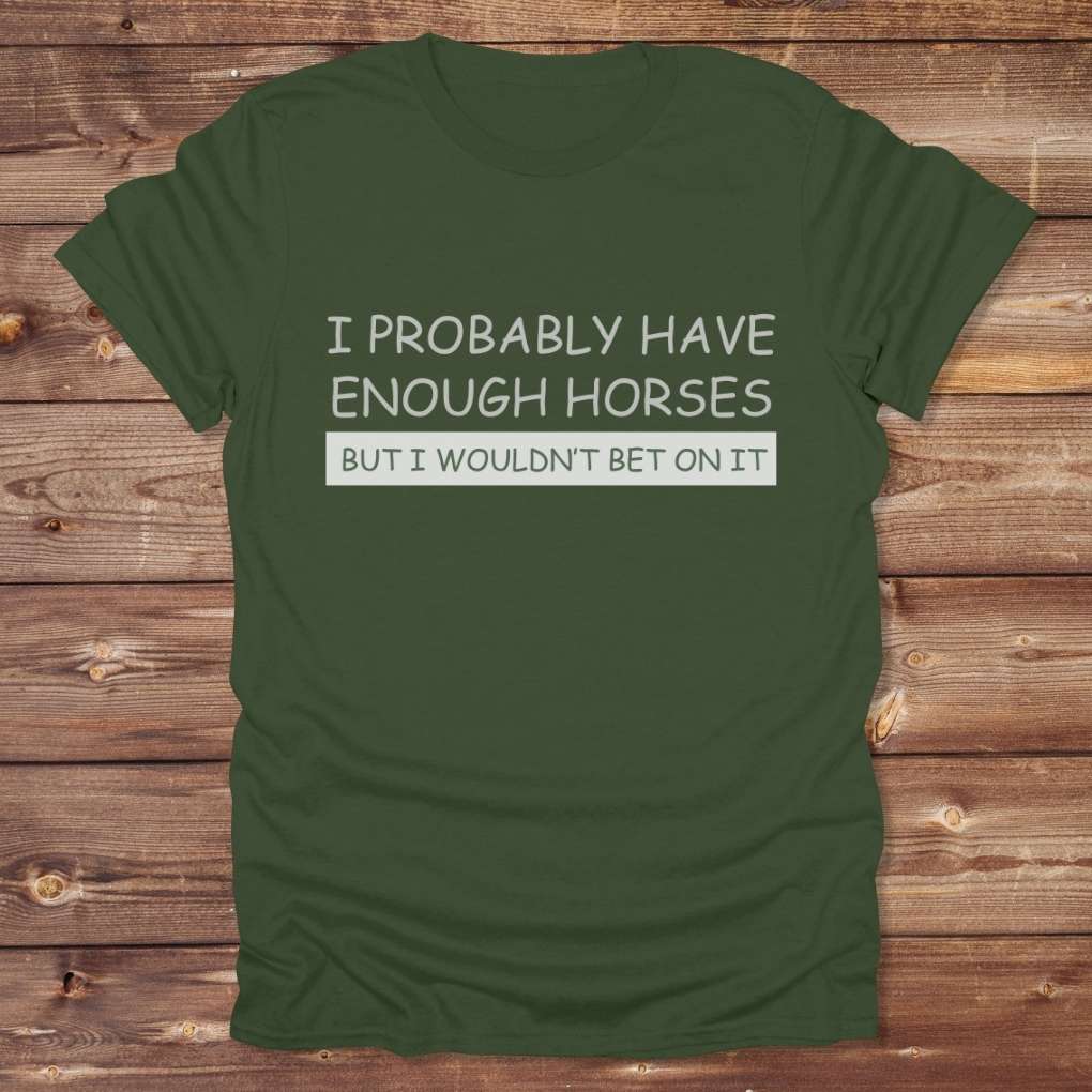 Green I Probably have enough Horses for Horse Lovers, Barn Wear for Riders, perfect gift for horse riders