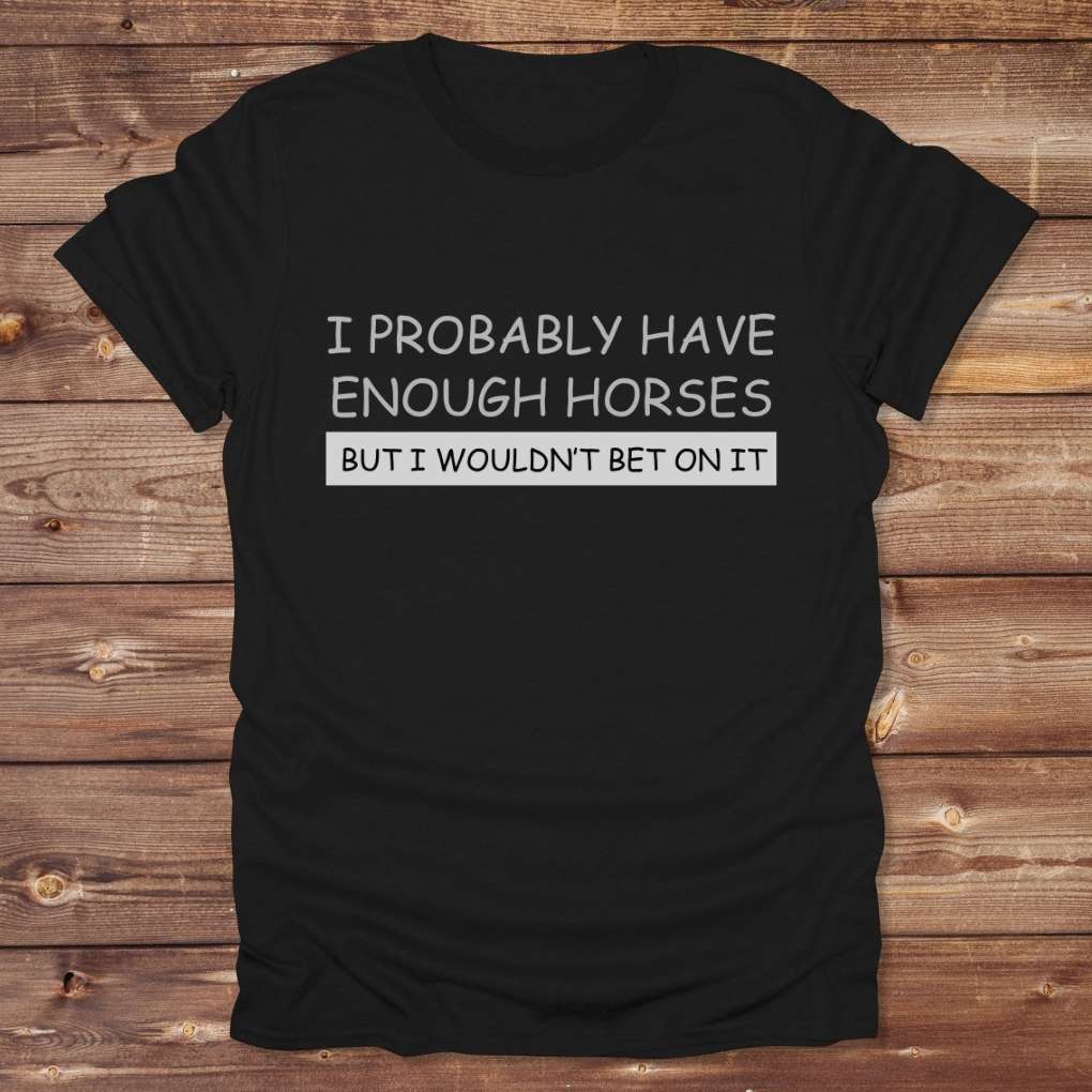 Black I Probably have enough Horses for Horse Lovers, Barn Wear for Riders, perfect gift for horse riders