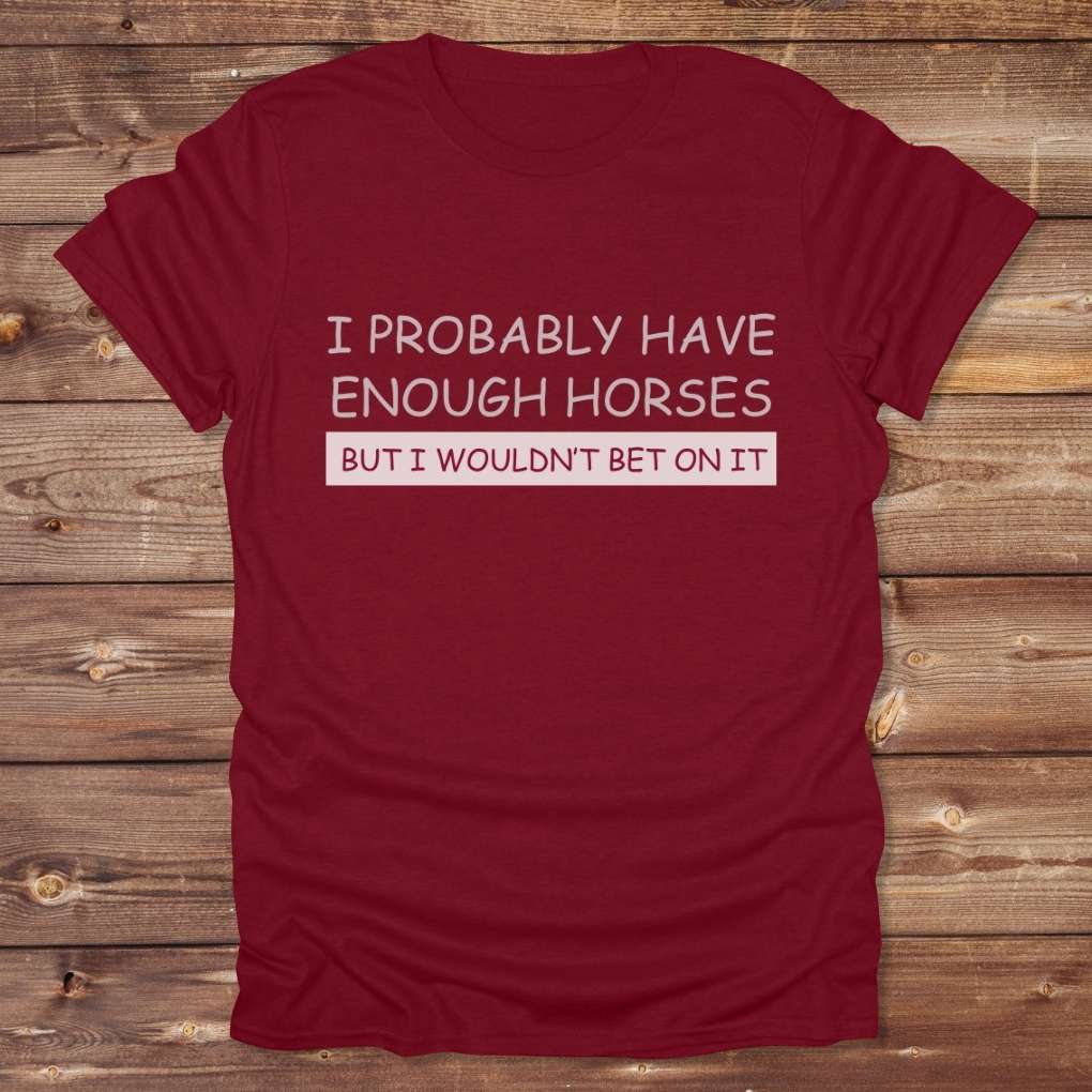 Red I Probably have enough Horses for Horse Lovers, Barn Wear for Riders, perfect gift for horse riders