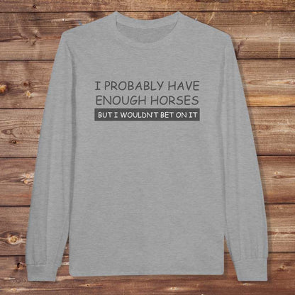 Gray  I Probably have enough Horses Long Sleeve Tee for Horse Riders, Equestrian Apparel, great gift for horse lovers