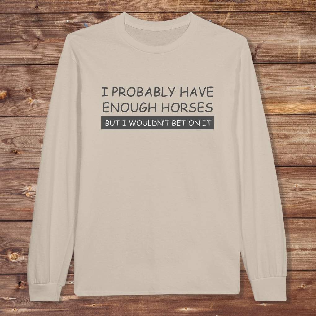 Beige  I Probably have enough Horses Long Sleeve Tee for Horse Riders, Equestrian Apparel, great gift for horse lovers