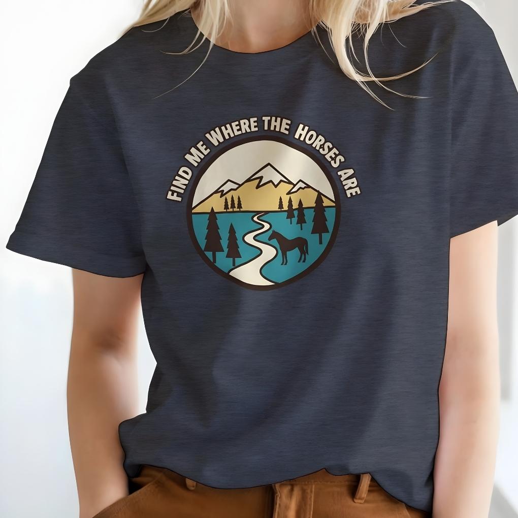 Person wearing a navy blue t-shirt with a graphic design and text. Find me Where the Horses are T-Shirt for Horse Lovers, Trail Riding Tee
