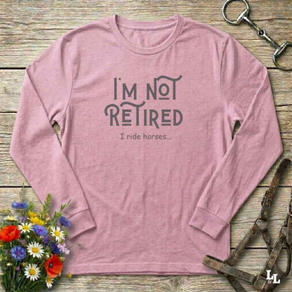 pink I'm Not Retired I Ride Horses Long Sleeve Tee for Horse Riders, Sweatshirt Trail Riding Top, perfect gift for horse lovers
