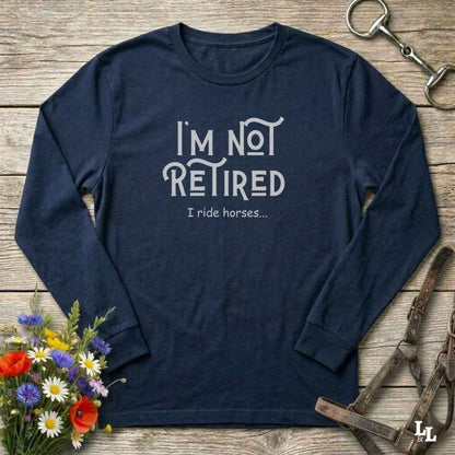 navy blue I'm Not Retired I Ride Horses Long Sleeve Tee for Horse Riders, Sweatshirt Trail Riding Top, perfect gift for horse lovers