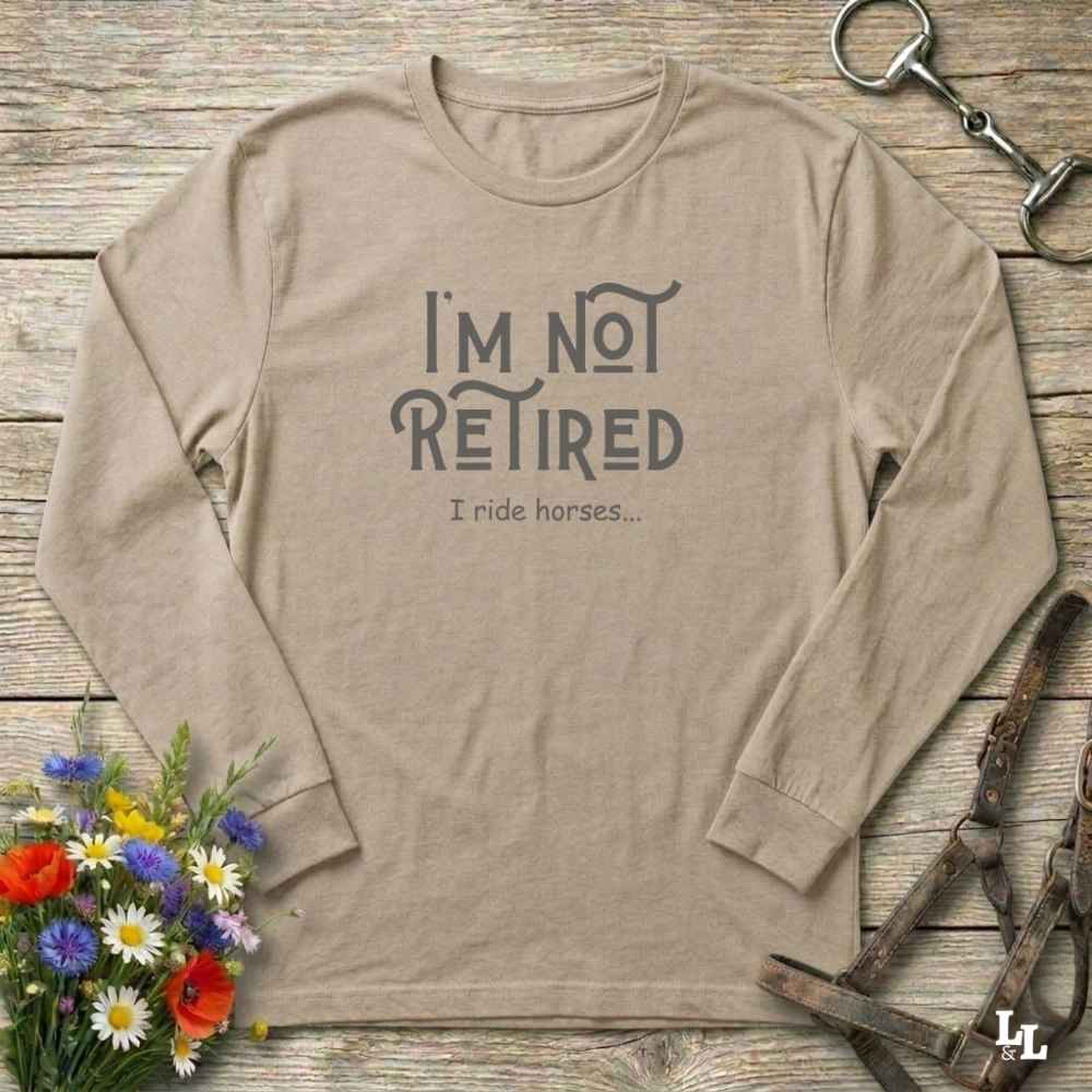 beige I'm Not Retired I Ride Horses Long Sleeve Tee for Horse Riders, Sweatshirt Trail Riding Top, perfect gift for horse lovers