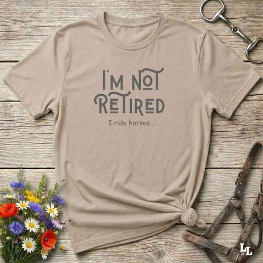 beige  I'm Not Retired, I Ride Horses for Horse Lovers, Trail Riding Tee, Equestrian Apparel, great gift for horse person