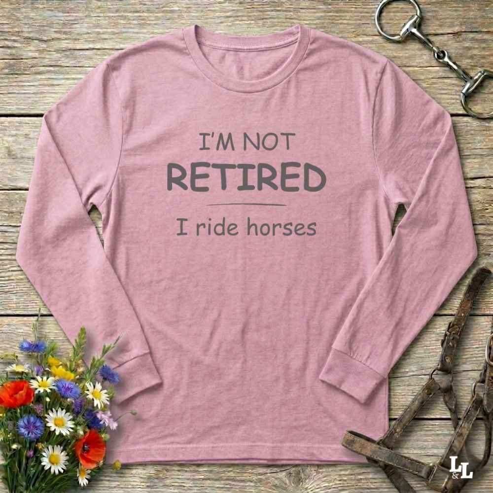 pink  I'm Not Retired I Ride Horses Long Sleeve Tee for Horse Lovers, Trail Riding Tee, perfect gift for horse riders