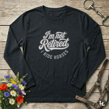 black I'm Not Retired I Ride Horses Long Sleeve Tee for Horse Lovers, Trail Riding Barn Wear, perfect gift for horse riders