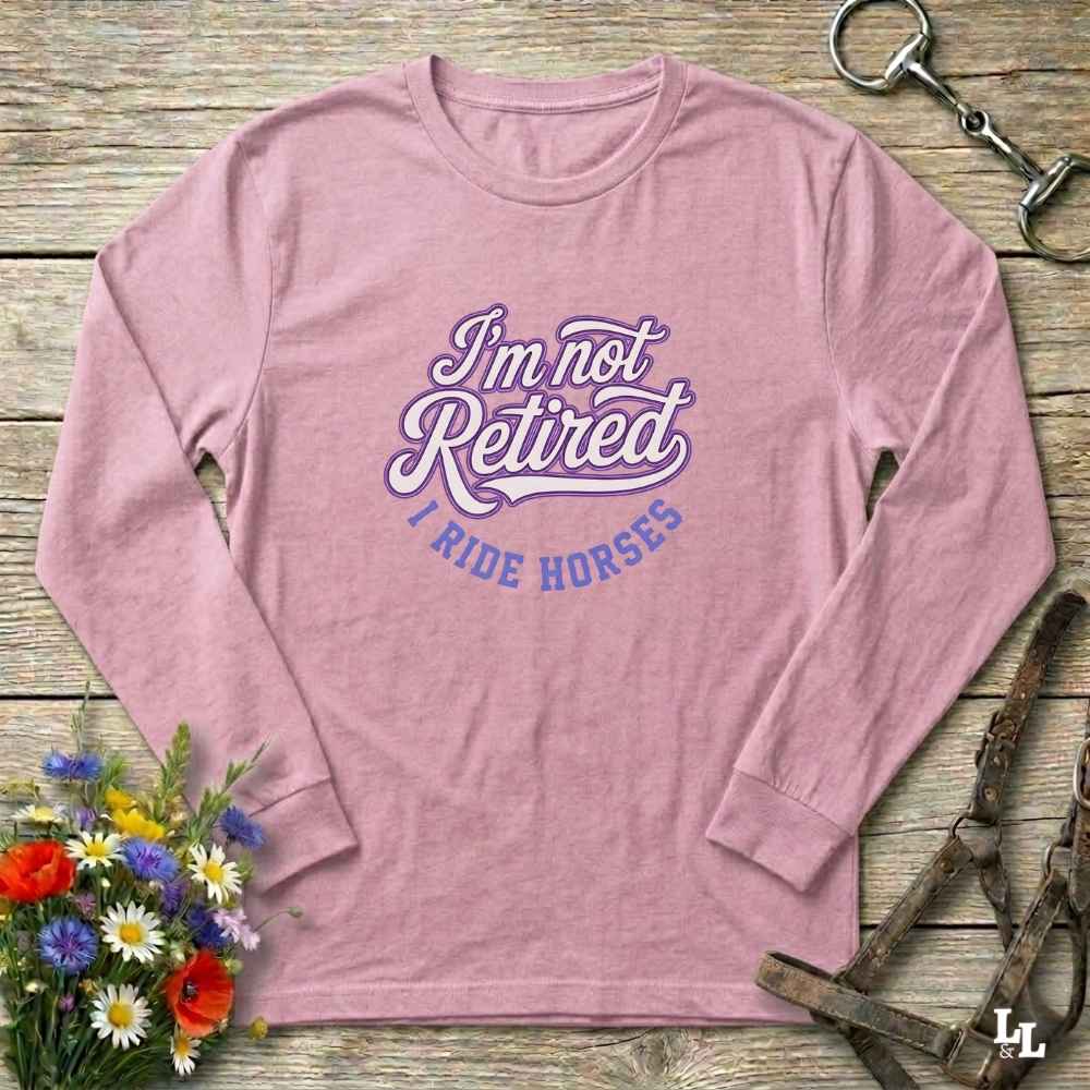 pink I'm Not Retired I Ride Horses Long Sleeve Tee for Horse Lovers, Trail Riding Barn Wear, perfect gift for horse riders