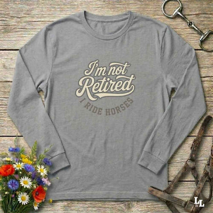 gray I'm Not Retired I Ride Horses Long Sleeve Tee for Horse Lovers, Trail Riding Barn Wear, perfect gift for horse riders
