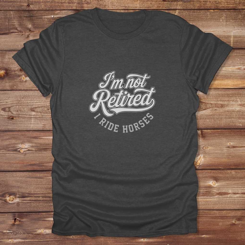Dark grey  I'm Not Retired I Ride Horses T-Shirt For Horse Lovers, Trail Riding Tee, perfect gift for horse riders
