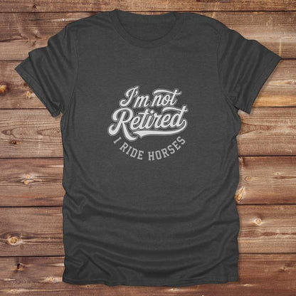 Dark grey  I'm Not Retired I Ride Horses T-Shirt For Horse Lovers, Trail Riding Tee, perfect gift for horse riders