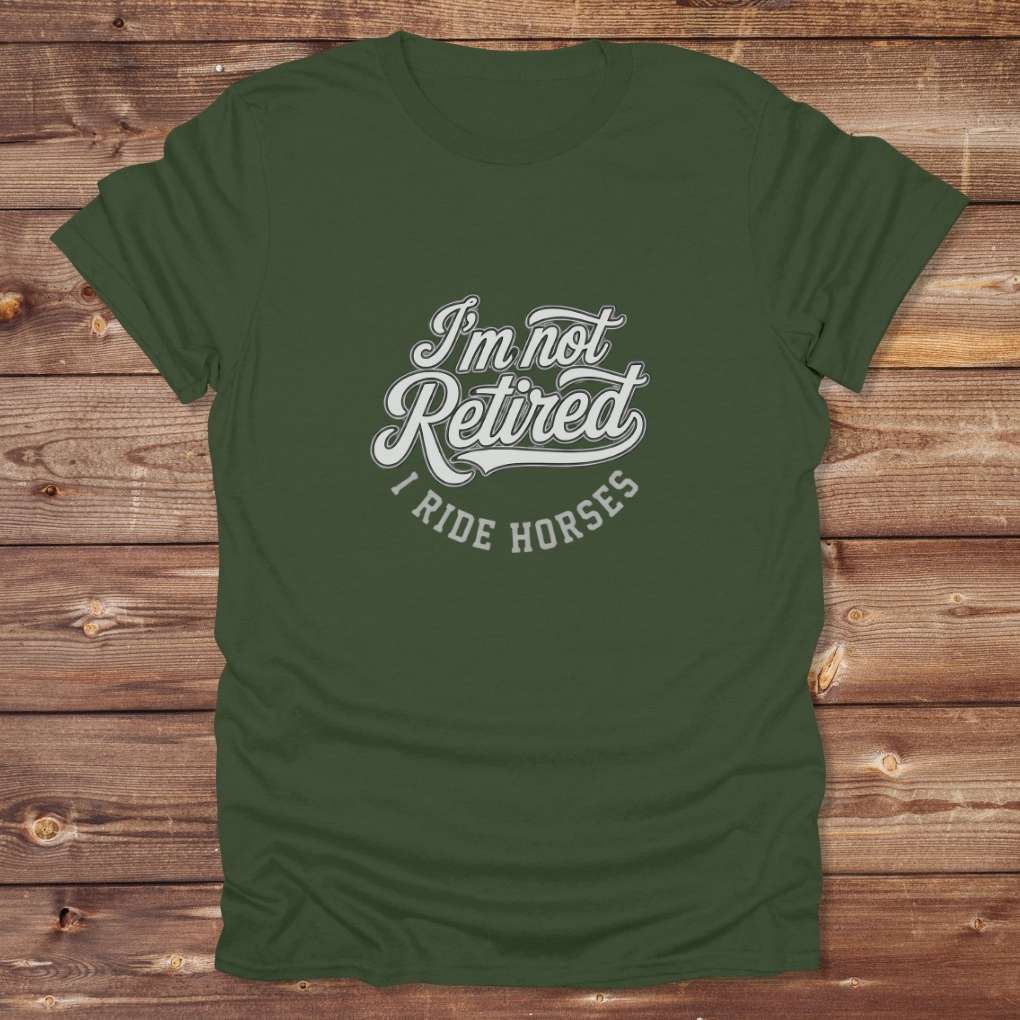 Green I'm Not Retired I Ride Horses T-Shirt For Horse Lovers, Trail Riding Tee, perfect gift for horse riders