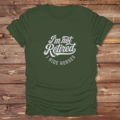 Green I'm Not Retired I Ride Horses T-Shirt For Horse Lovers, Trail Riding Tee, perfect gift for horse riders