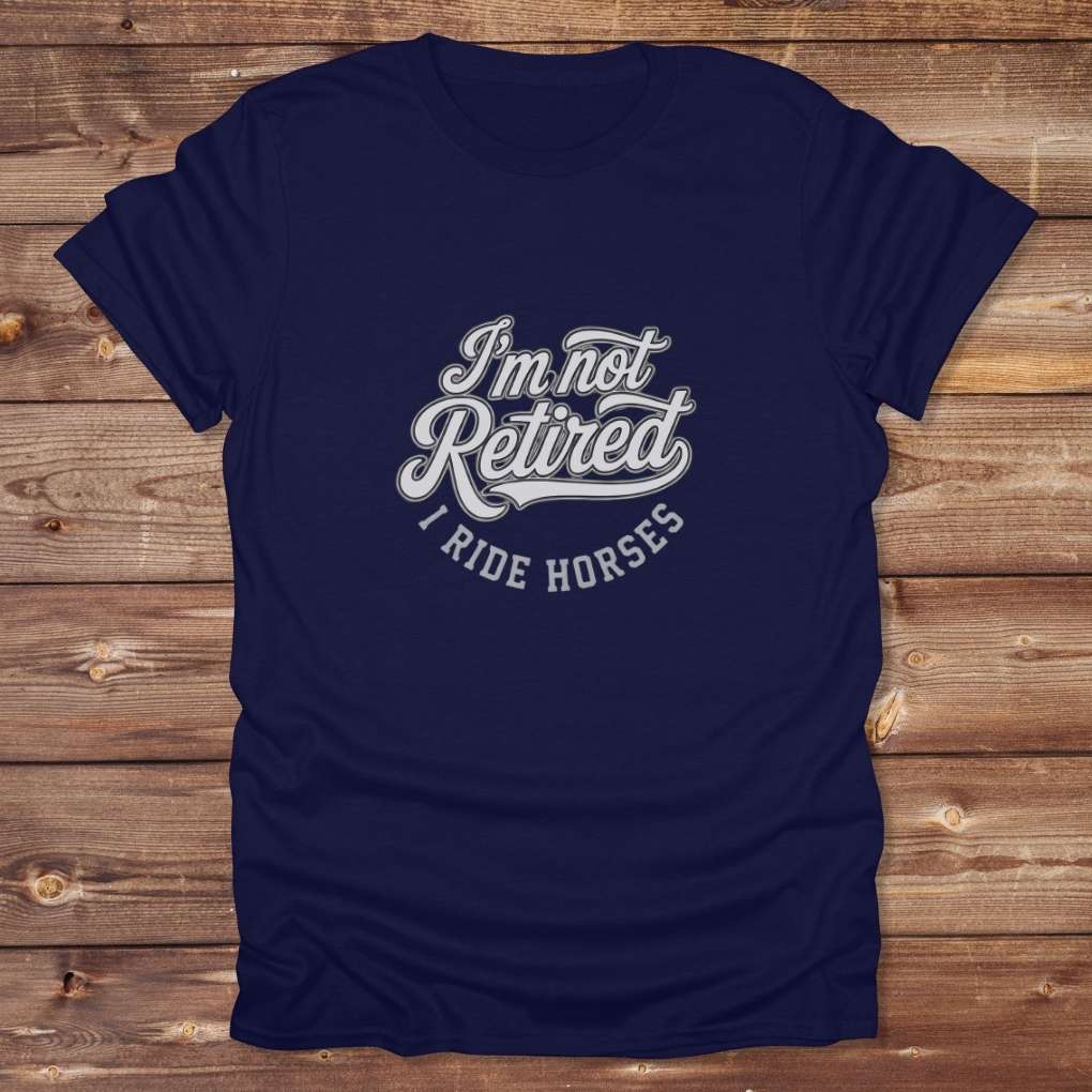 Navy blue I'm Not Retired I Ride Horses T-Shirt For Horse Lovers, Trail Riding Tee, perfect gift for horse riders