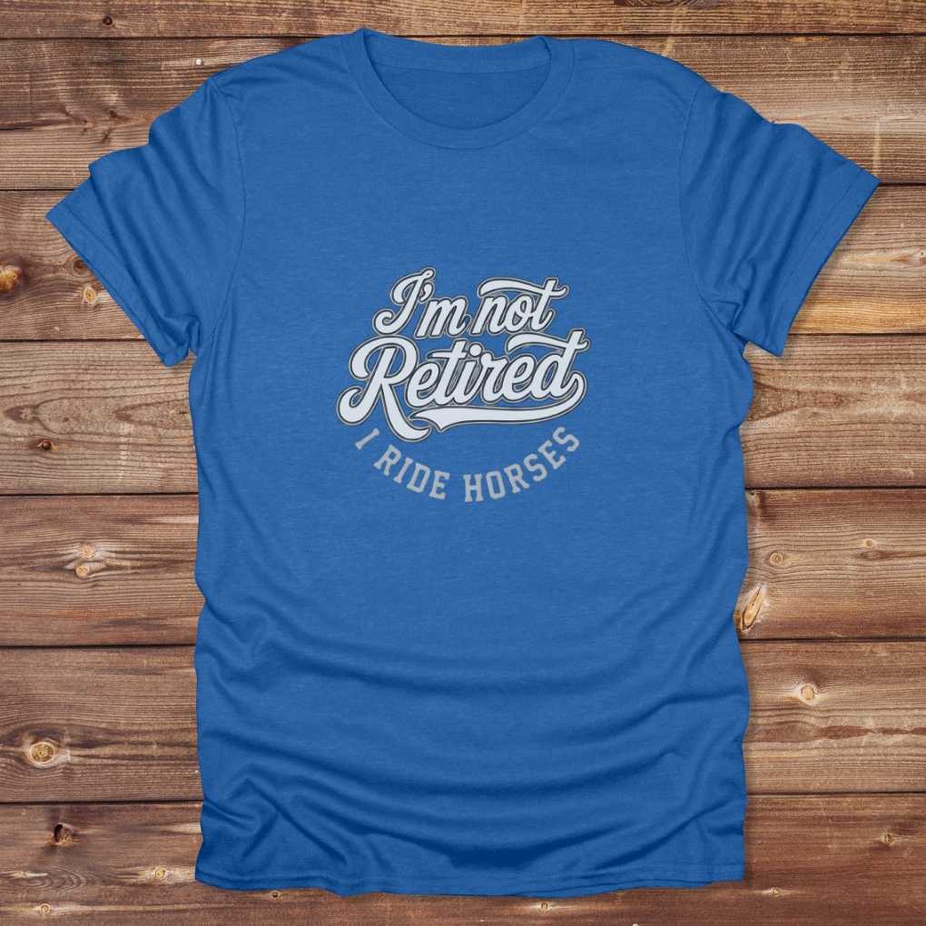 Blue I'm Not Retired I Ride Horses T-Shirt For Horse Lovers, Trail Riding Tee, perfect gift for horse riders