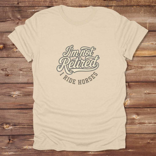 Beige I'm Not Retired I Ride Horses T-Shirt For Horse Lovers, Trail Riding Tee, perfect gift for horse riders