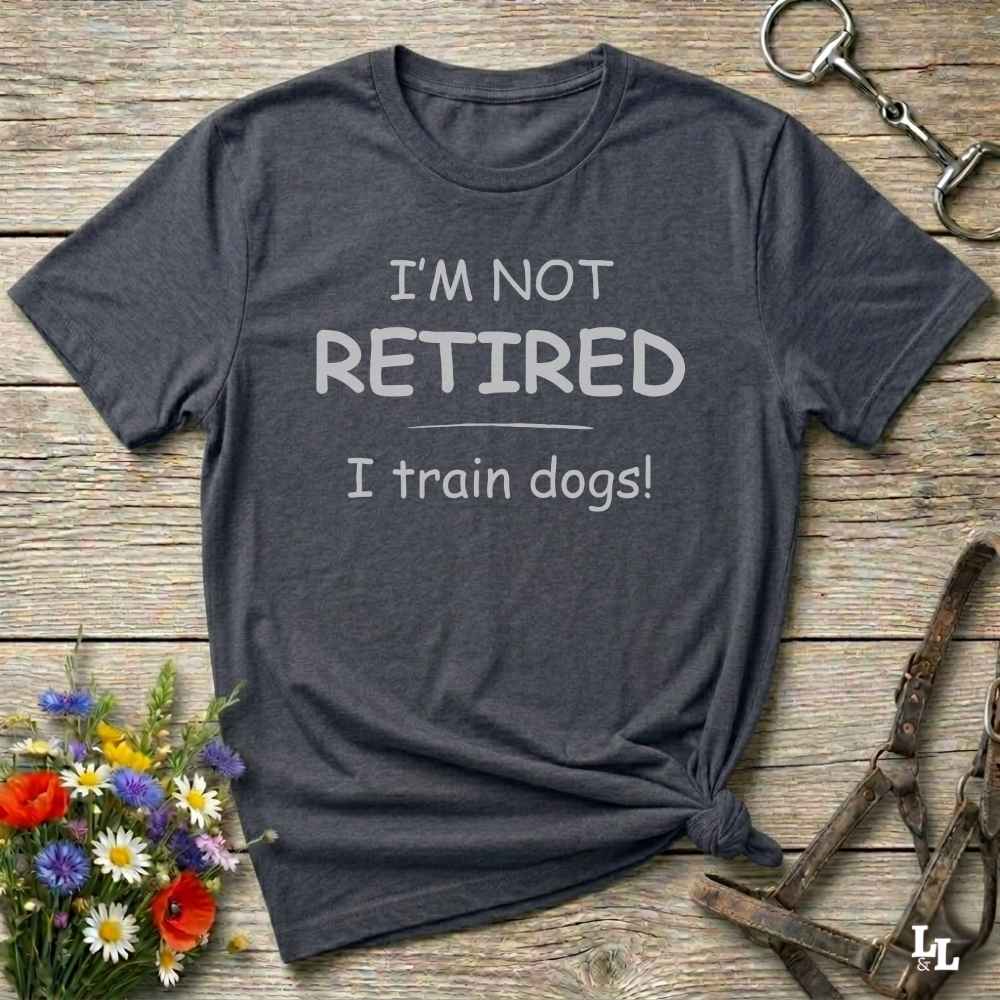 I'm Not Retired I Train Dogs T-Shirt
