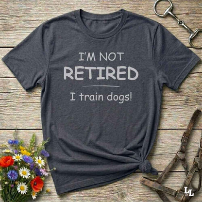 I'm Not Retired I Train Dogs T-Shirt