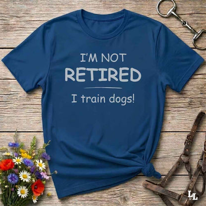 I'm Not Retired I Train Dogs T-Shirt