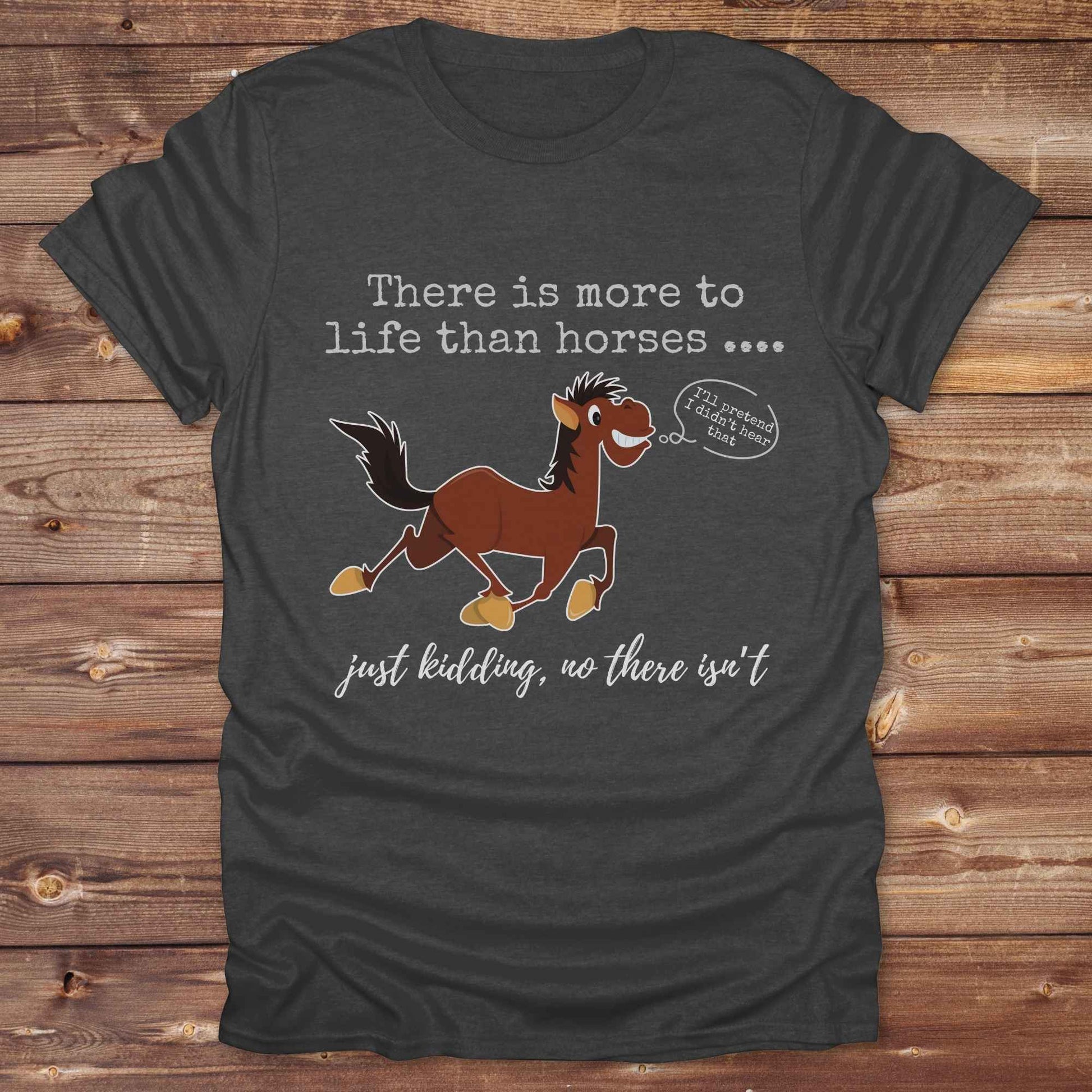 dark heather grey There is more to Life than Horses Just Kidding T-Shirt, Funny Horse Lover Tee