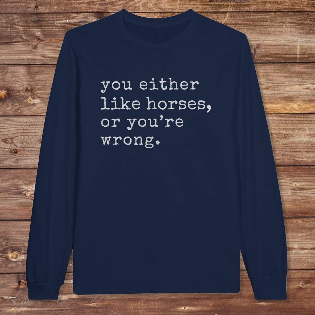 Navy Blue You Either Like Horses or You're Wrong Long Sleeve Tee for Horse Lovers, Riding Tee