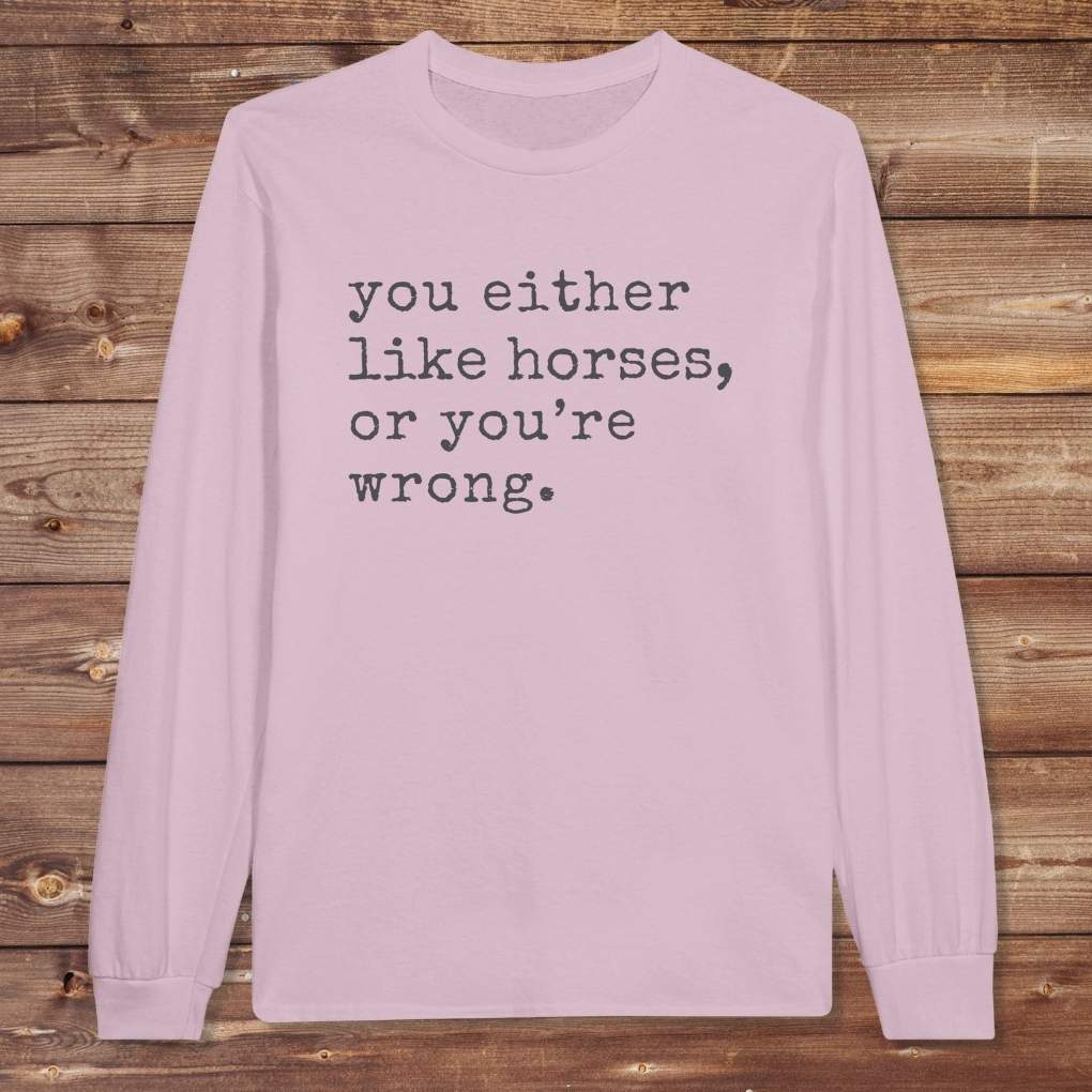 Pink You Either Like Horses or You're Wrong Long Sleeve Tee for Horse Lovers, Riding Tee