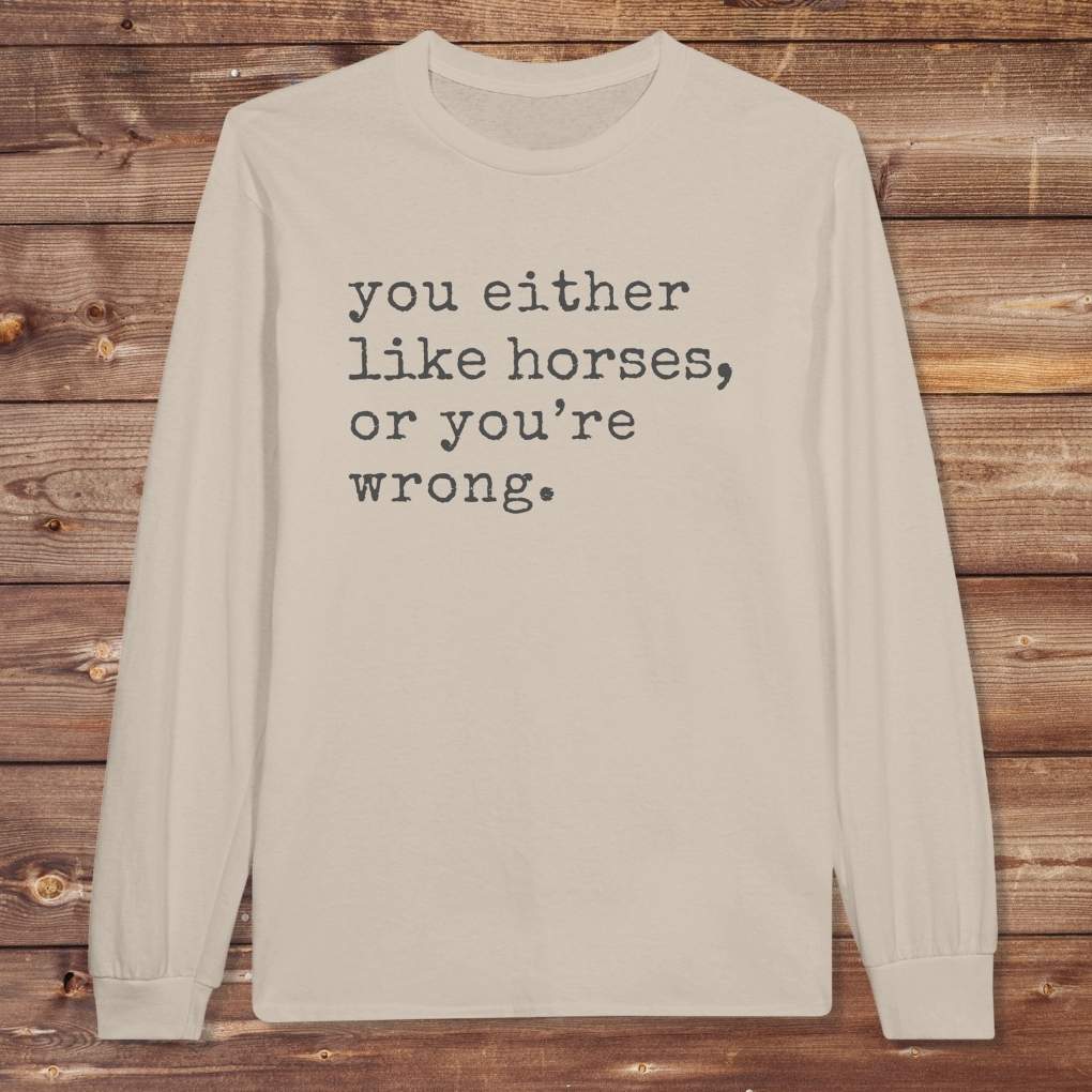 Beige You Either Like Horses or You're Wrong Long Sleeve Tee for Horse Lovers, Riding Tee