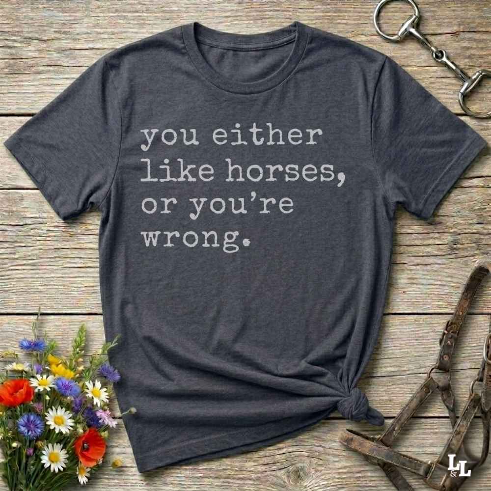 gray You either like horses or you're wrong T-Shirt for Horse Riders, Trail Riding Tee