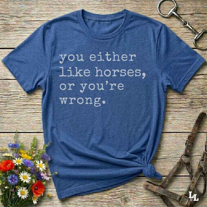 blue You either like horses or you're wrong T-Shirt for Horse Riders, Trail Riding Tee