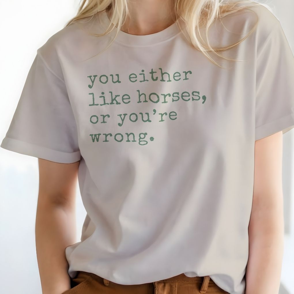 Person wearing a white t-shirt with text 'you either like horses, or you're wrong.' You either like horses or you're wrong T-Shirt for Horse Riders, Trail Riding Tee