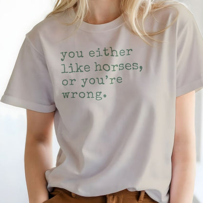 Person wearing a white t-shirt with text 'you either like horses, or you're wrong.' You either like horses or you're wrong T-Shirt for Horse Riders, Trail Riding Tee